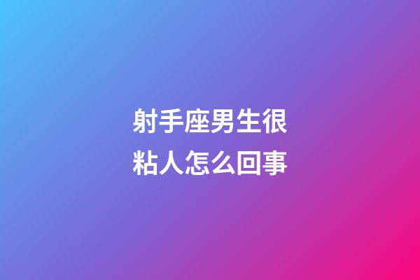 射手座男生很粘人怎么回事-第1張-星座運勢-玄機派