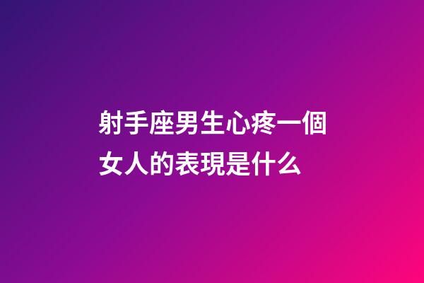 射手座男生心疼一個女人的表現是什么