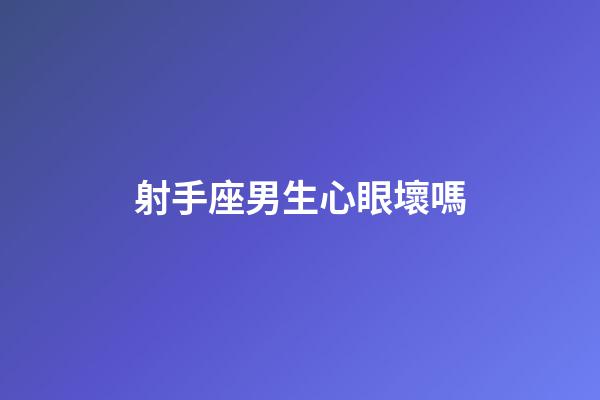 射手座男生心眼壞嗎-第1張-星座運勢-玄機派
