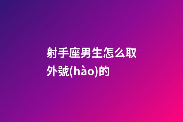 射手座男生怎么取外號(hào)的
