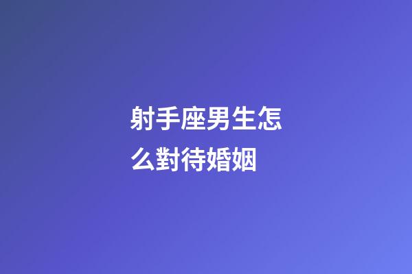 射手座男生怎么對待婚姻-第1張-星座運勢-玄機派