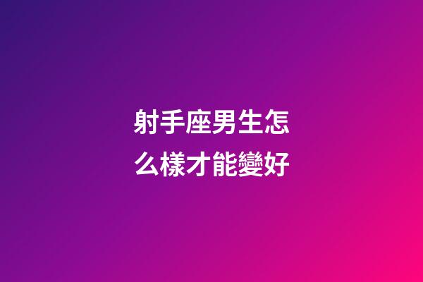 射手座男生怎么樣才能變好-第1張-星座運勢-玄機派