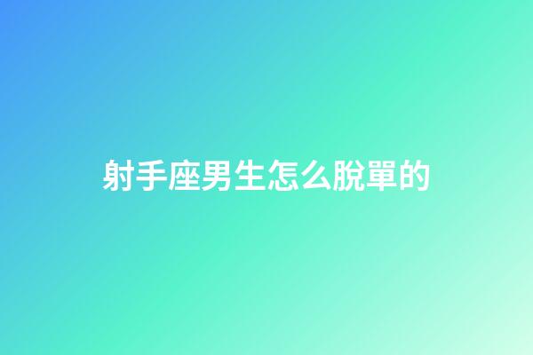 射手座男生怎么脫單的-第1張-星座運勢-玄機派