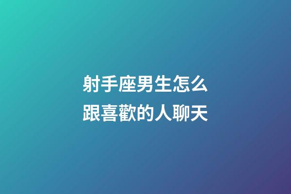 射手座男生怎么跟喜歡的人聊天-第1張-星座運勢-玄機派