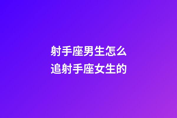 射手座男生怎么追射手座女生的-第1張-星座運勢-玄機派