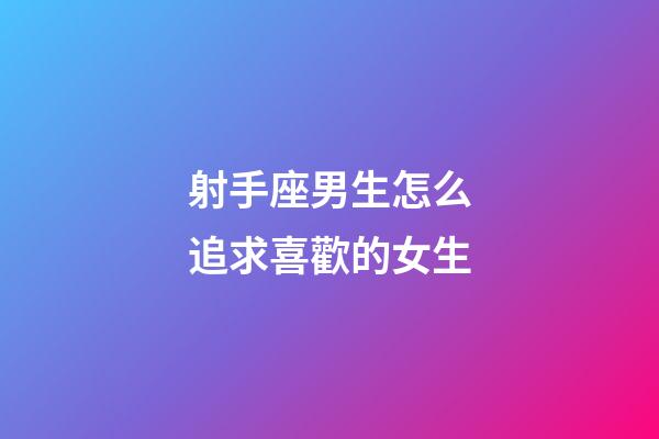 射手座男生怎么追求喜歡的女生-第1張-星座運勢-玄機派
