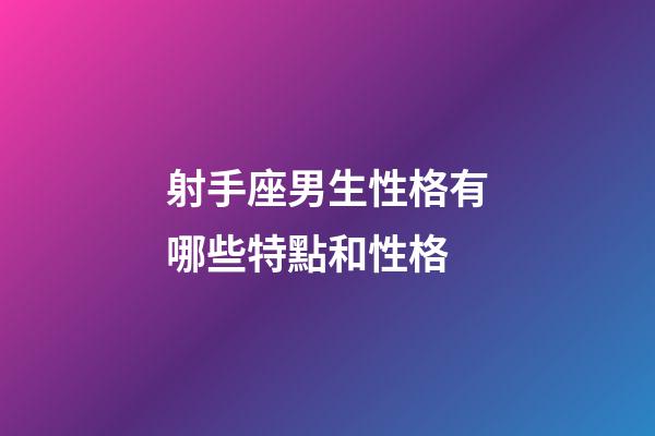 射手座男生性格有哪些特點和性格-第1張-星座運勢-玄機派