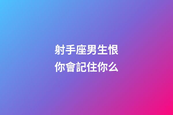 射手座男生恨你會記住你么-第1張-星座運勢-玄機派