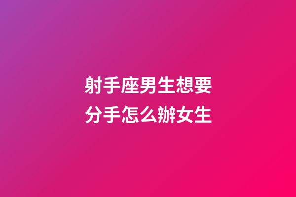射手座男生想要分手怎么辦女生-第1張-星座運勢-玄機派