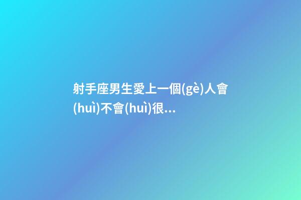 射手座男生愛上一個(gè)人會(huì)不會(huì)很慫呢-第1張-星座運(yùn)勢(shì)-玄機(jī)派