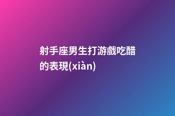 射手座男生打游戲吃醋的表現(xiàn)-第1張-星座運勢-玄機派