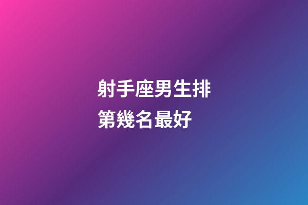 射手座男生排第幾名最好-第1張-星座運勢-玄機派
