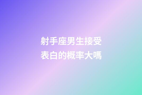射手座男生接受表白的概率大嗎-第1張-星座運勢-玄機派