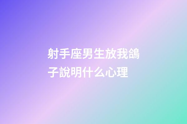 射手座男生放我鴿子說明什么心理-第1張-星座運勢-玄機派