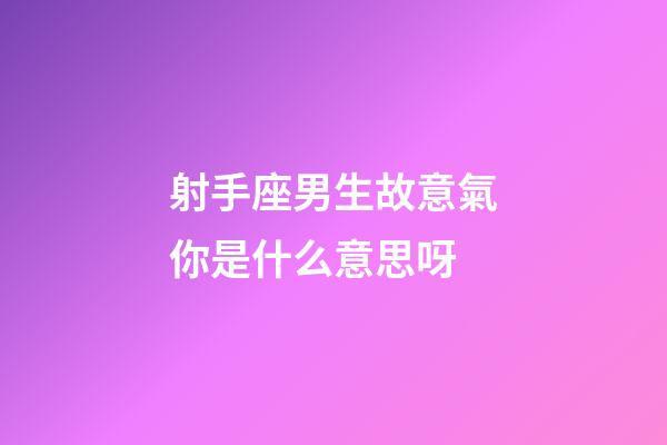 射手座男生故意氣你是什么意思呀