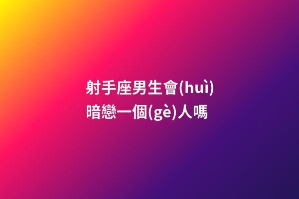 射手座男生會(huì)暗戀一個(gè)人嗎-第1張-星座運(yùn)勢(shì)-玄機(jī)派