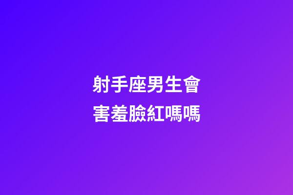 射手座男生會害羞臉紅嗎嗎-第1張-星座運勢-玄機派
