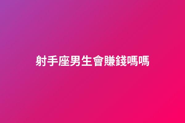 射手座男生會賺錢嗎嗎-第1張-星座運勢-玄機派