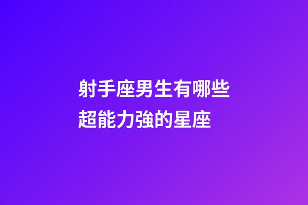 射手座男生有哪些超能力強的星座-第1張-星座運勢-玄機派