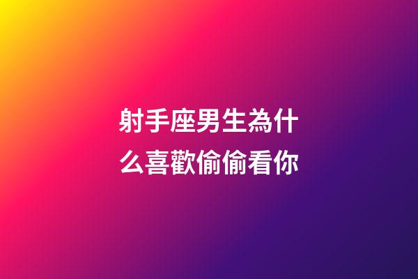 射手座男生為什么喜歡偷偷看你-第1張-星座運勢-玄機派