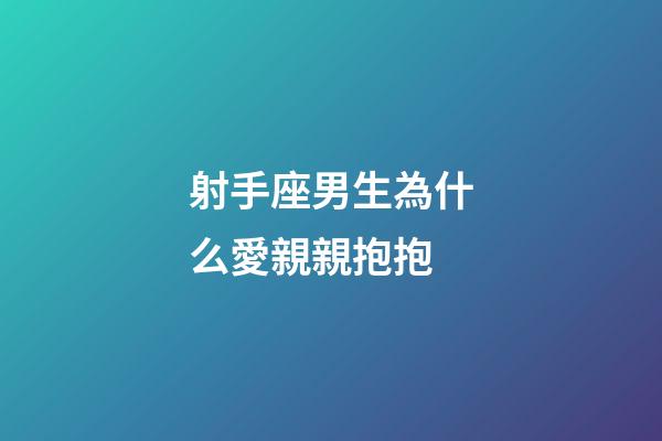 射手座男生為什么愛親親抱抱-第1張-星座運勢-玄機派