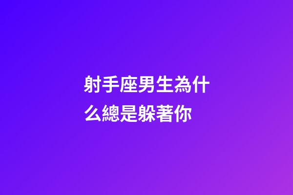 射手座男生為什么總是躲著你-第1張-星座運勢-玄機派