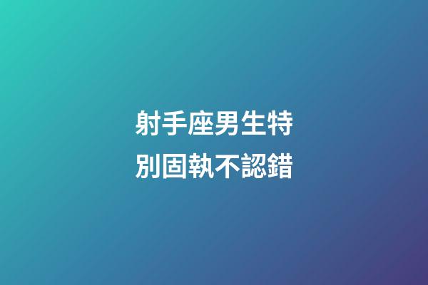 射手座男生特別固執不認錯