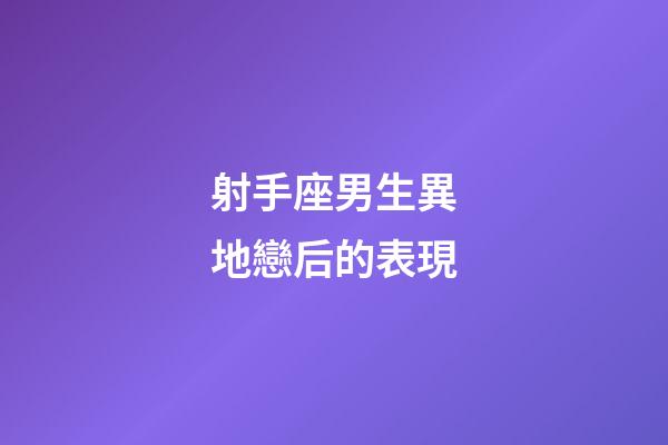 射手座男生異地戀后的表現-第1張-星座運勢-玄機派