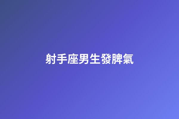射手座男生發脾氣-第1張-星座運勢-玄機派