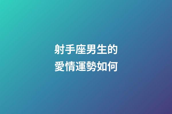 射手座男生的愛情運勢如何-第1張-星座運勢-玄機派
