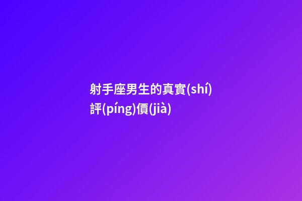 射手座男生的真實(shí)評(píng)價(jià)-第1張-星座運(yùn)勢(shì)-玄機(jī)派