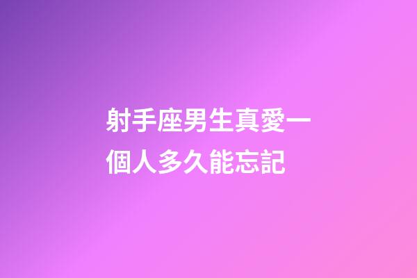 射手座男生真愛一個人多久能忘記-第1張-星座運勢-玄機派