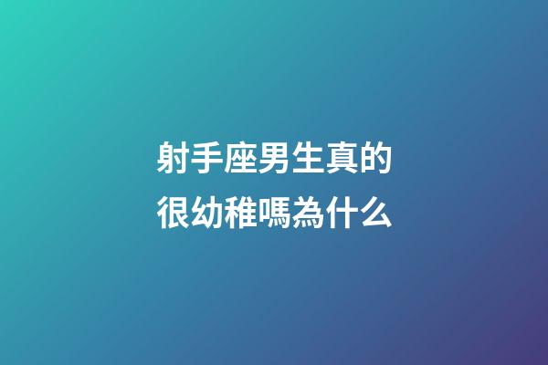 射手座男生真的很幼稚嗎為什么-第1張-星座運(yùn)勢(shì)-玄機(jī)派