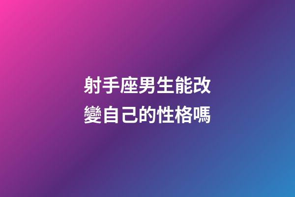 射手座男生能改變自己的性格嗎-第1張-星座運勢-玄機派