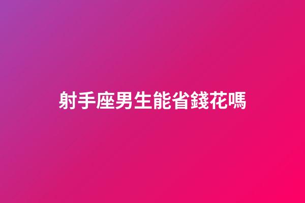 射手座男生能省錢花嗎-第1張-星座運勢-玄機派