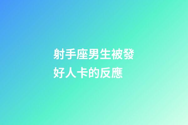 射手座男生被發好人卡的反應-第1張-星座運勢-玄機派
