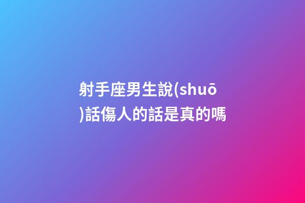 射手座男生說(shuō)話傷人的話是真的嗎-第1張-星座運(yùn)勢(shì)-玄機(jī)派