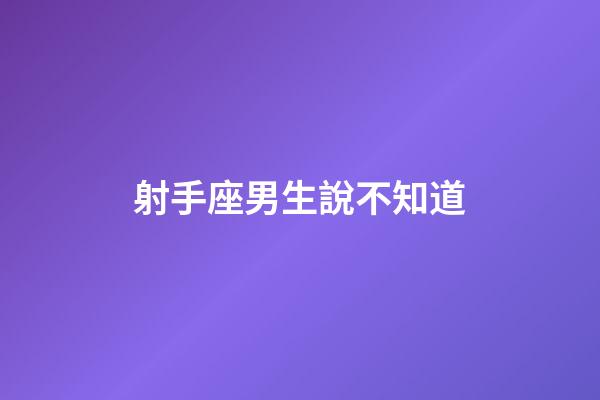 射手座男生說不知道-第1張-星座運勢-玄機派