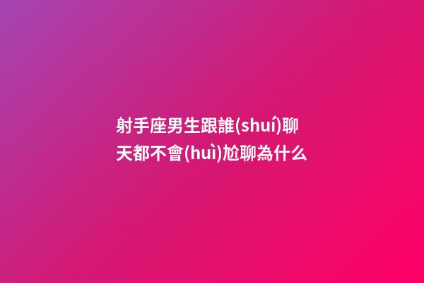 射手座男生跟誰(shuí)聊天都不會(huì)尬聊為什么-第1張-星座運(yùn)勢(shì)-玄機(jī)派