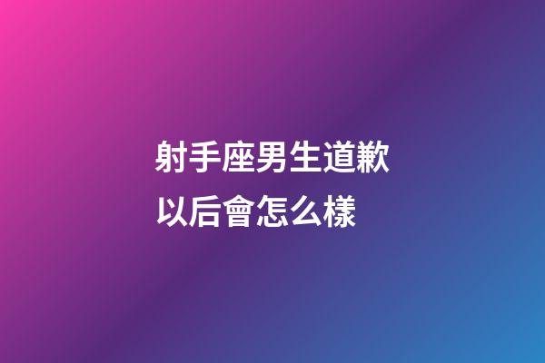 射手座男生道歉以后會怎么樣-第1張-星座運勢-玄機派