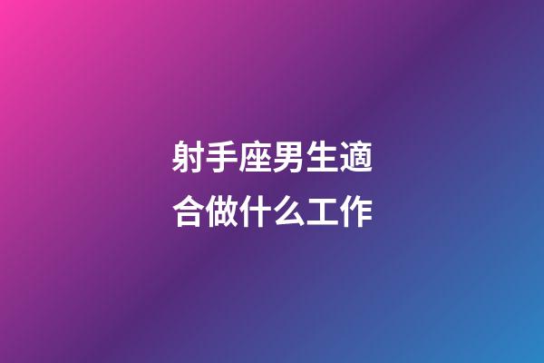 射手座男生適合做什么工作-第1張-星座運勢-玄機派