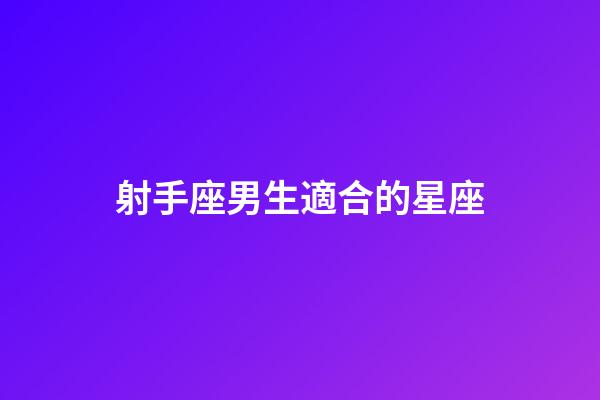 射手座男生適合的星座-第1張-星座運(yùn)勢(shì)-玄機(jī)派