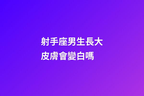 射手座男生長大皮膚會變白嗎-第1張-星座運勢-玄機派
