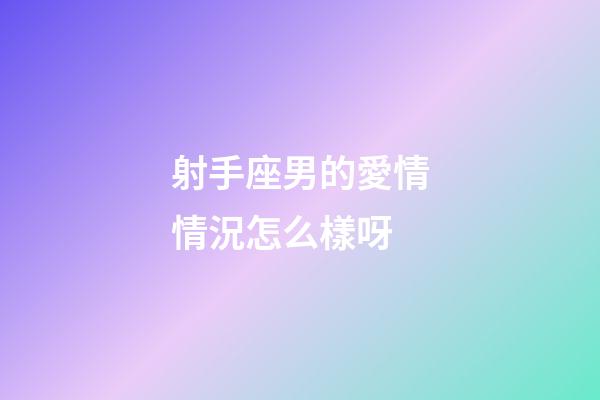 射手座男的愛情情況怎么樣呀-第1張-星座運勢-玄機派