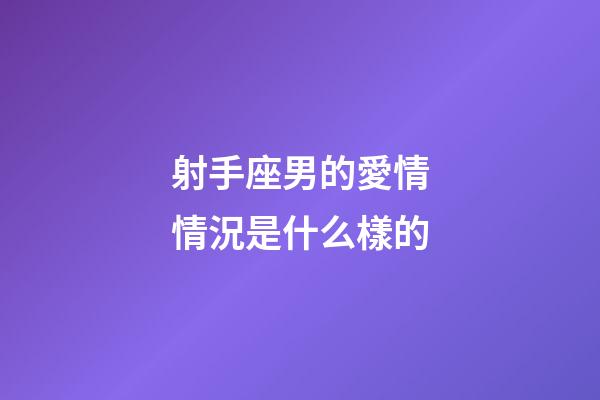 射手座男的愛情情況是什么樣的-第1張-星座運勢-玄機派
