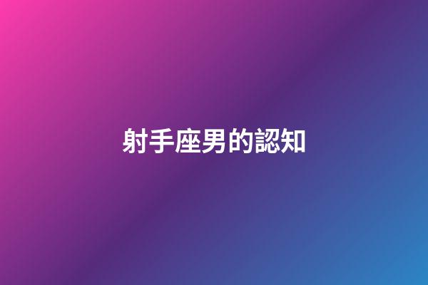 射手座男的認知-第1張-星座運勢-玄機派