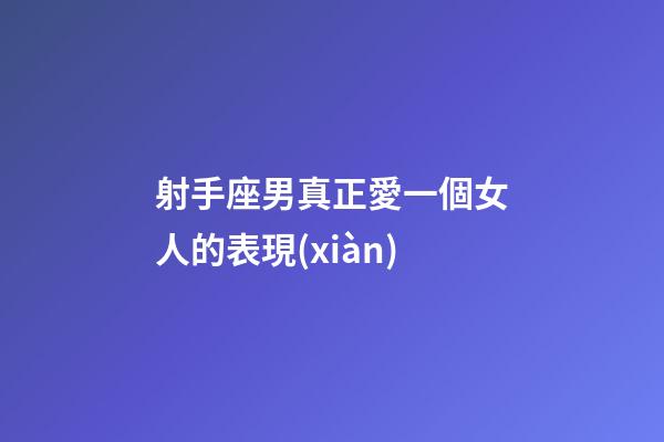 射手座男真正愛一個女人的表現(xiàn)-第1張-星座運(yùn)勢-玄機(jī)派