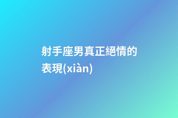 射手座男真正絕情的表現(xiàn)-第1張-星座運勢-玄機派