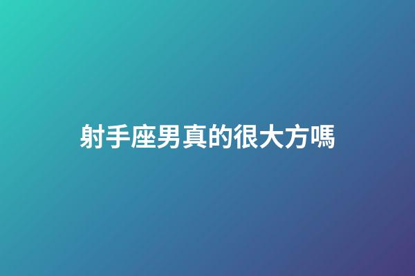 射手座男真的很大方嗎-第1張-星座運勢-玄機派