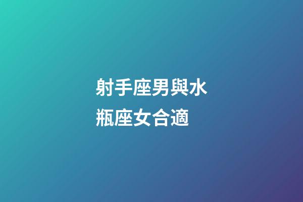 射手座男與水瓶座女合適-第1張-星座運(yùn)勢-玄機(jī)派